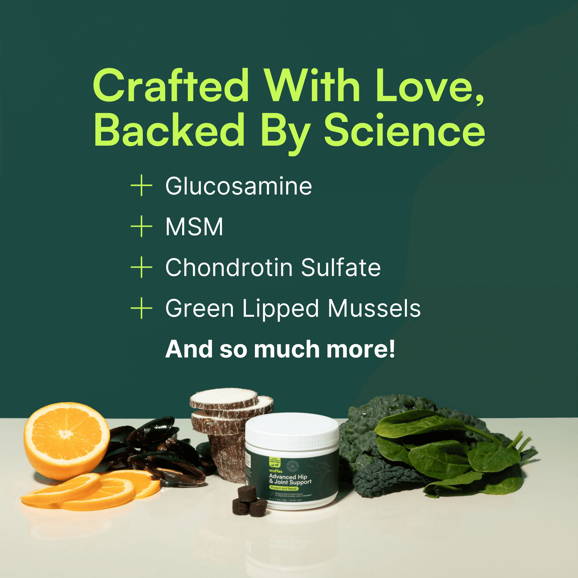 Graphic for Wuffes Advanced Hip & Joint Support with a dark green background. The text at the top reads 'Crafted With Love, Backed By Science' followed by a list of ingredients: '+ Glucosamine, + MSM, + Chondroitin Sulfate, + Green Lipped Mussels,' and 'And so much more!' Below the text, there is a container of Wuffes Advanced Hip & Joint Support surrounded by fresh ingredients, including an orange, mussels, kale, and spinach.